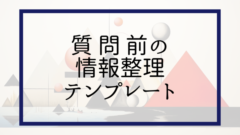 質問前の情報整理テンプレート